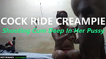 COCK RIDE CREAMPIE - Shooting Cum Deep In Her Pussy