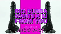 Big Bubba wants a BJ from you