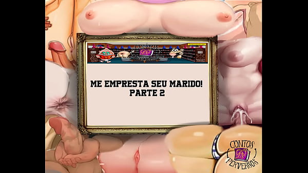 CONTOS PERVERSOS - Me empresta seu marido Parte 2