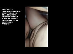  - ME VOY CON MI AMANTE A ESCONDIDAS DE MI ESPOSO Y ME LOS HECHA TODITO ADENTRO DE MI CONCHITA